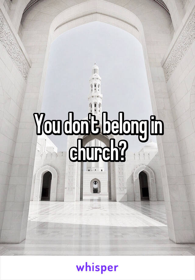 You don't belong in church?