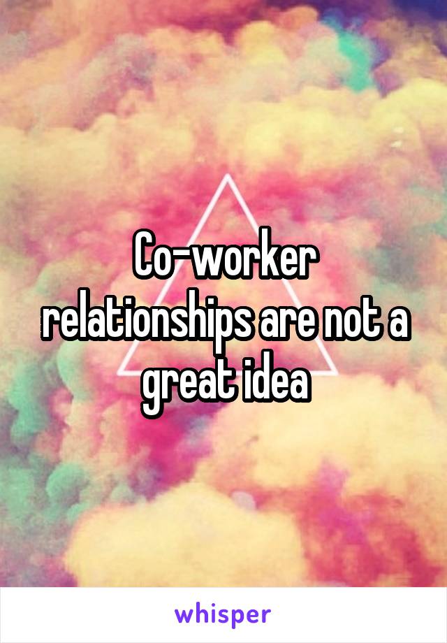 Co-worker relationships are not a great idea