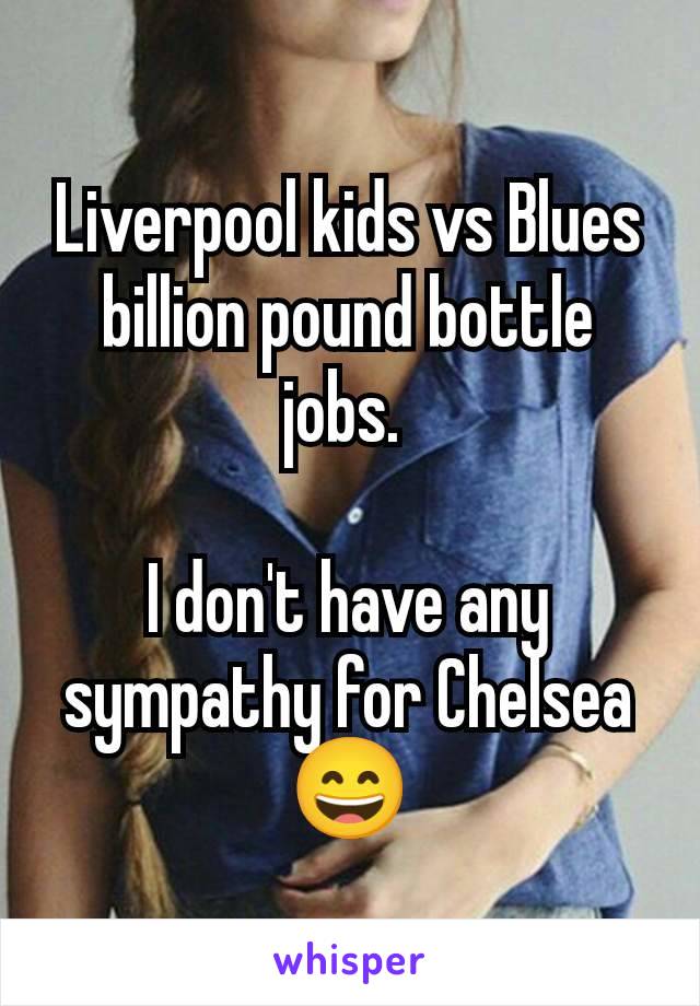 Liverpool kids vs Blues billion pound bottle jobs. 

I don't have any sympathy for Chelsea 😄