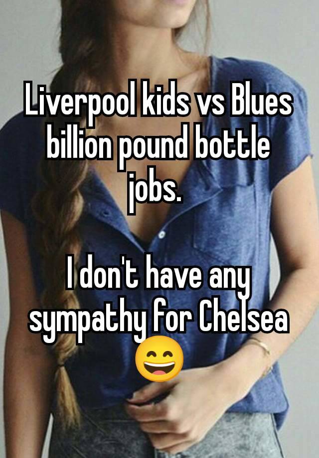 Liverpool kids vs Blues billion pound bottle jobs. 

I don't have any sympathy for Chelsea 😄