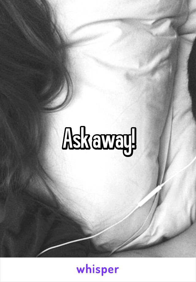 Ask away!