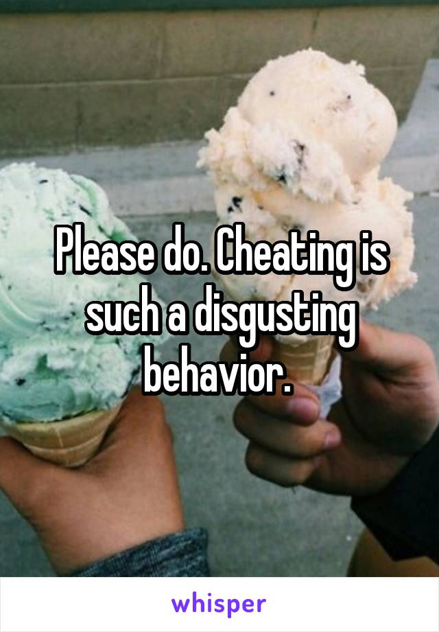 Please do. Cheating is such a disgusting behavior. 