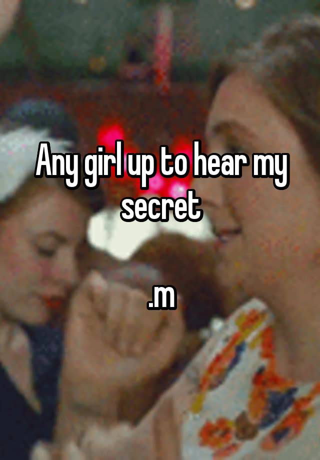 Any girl up to hear my secret

.m