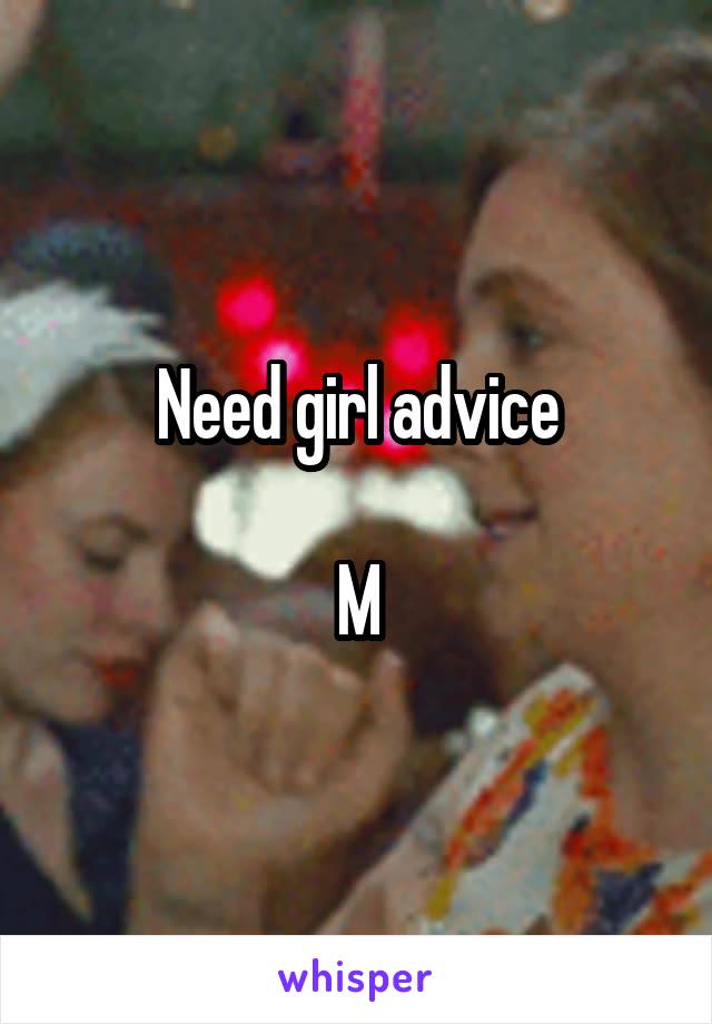 Need girl advice

M