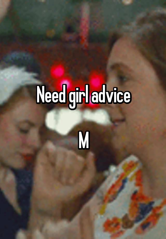 Need girl advice

M