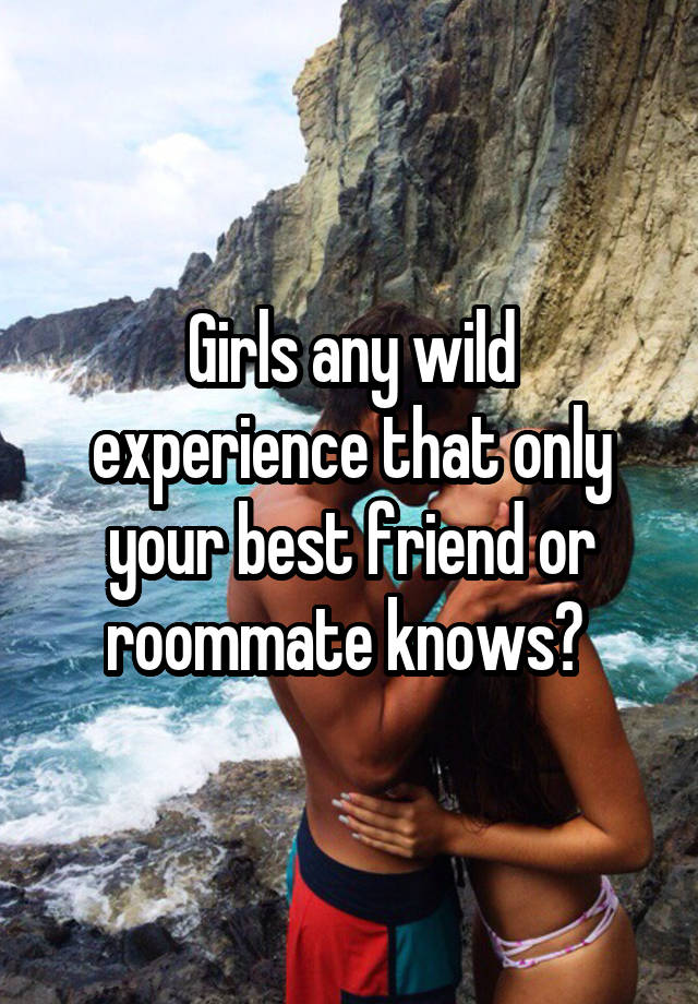 Girls any wild experience that only your best friend or roommate knows? 