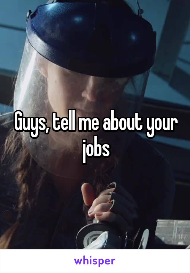 Guys, tell me about your jobs