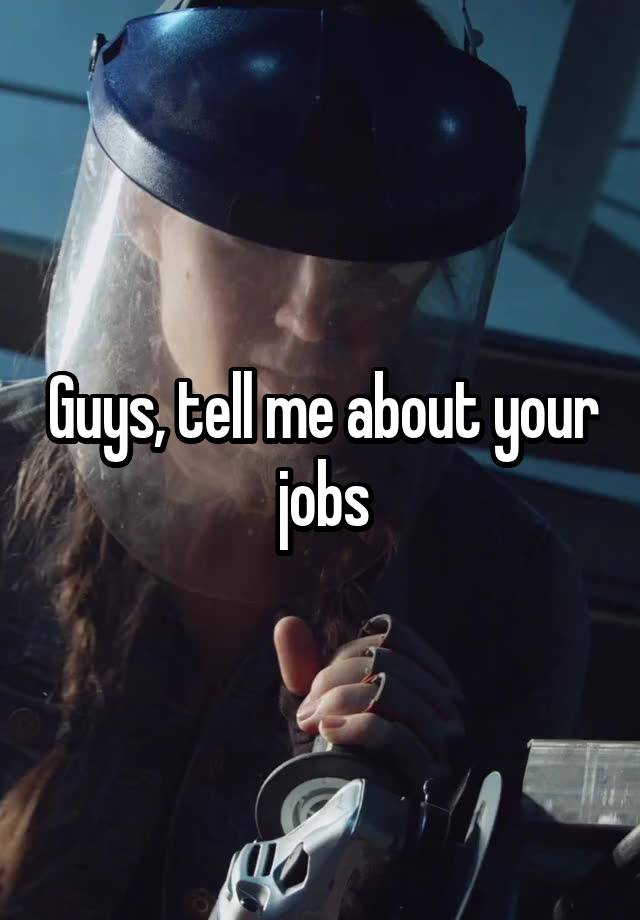 Guys, tell me about your jobs