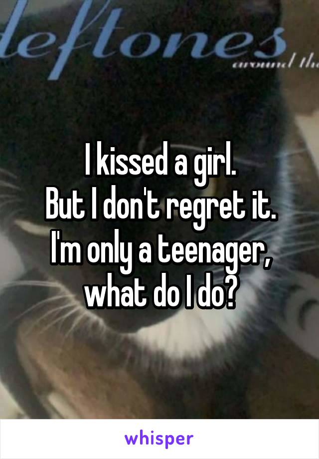 I kissed a girl.
But I don't regret it.
I'm only a teenager, what do I do?