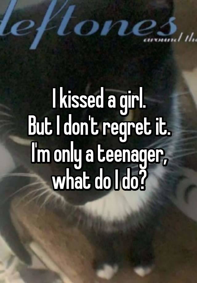 I kissed a girl.
But I don't regret it.
I'm only a teenager, what do I do?