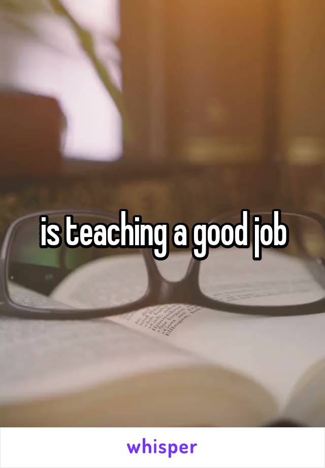 is teaching a good job