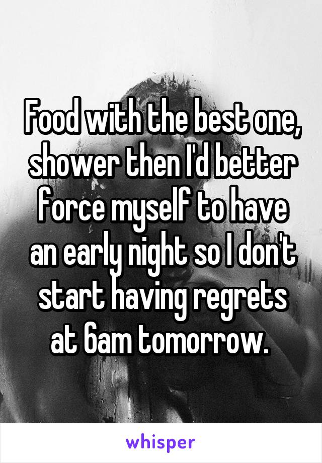 Food with the best one, shower then I'd better force myself to have an early night so I don't start having regrets at 6am tomorrow. 