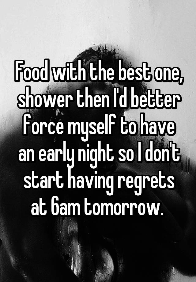 Food with the best one, shower then I'd better force myself to have an early night so I don't start having regrets at 6am tomorrow. 