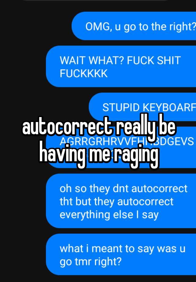 autocorrect really be having me raging
