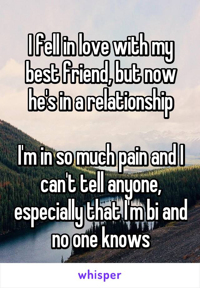 I fell in love with my best friend, but now he's in a relationship

I'm in so much pain and I can't tell anyone, especially that I'm bi and no one knows