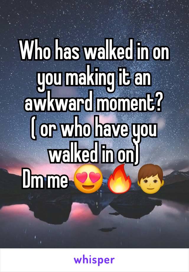 Who has walked in on you making it an awkward moment?
( or who have you walked in on)
Dm me 😍🔥👦