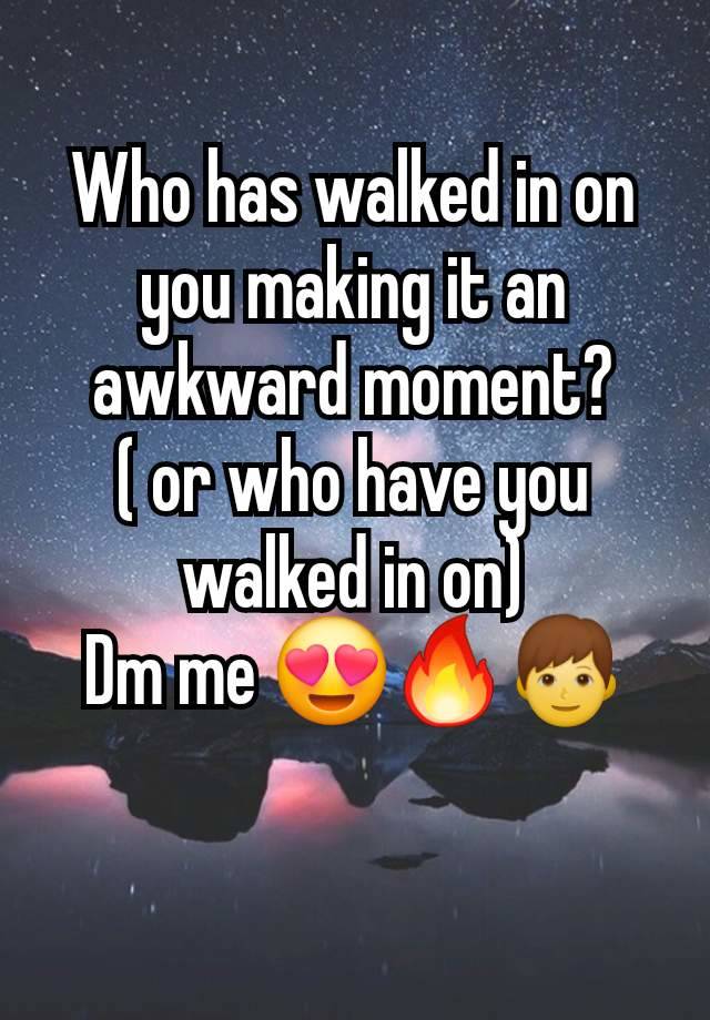 Who has walked in on you making it an awkward moment?
( or who have you walked in on)
Dm me 😍🔥👦