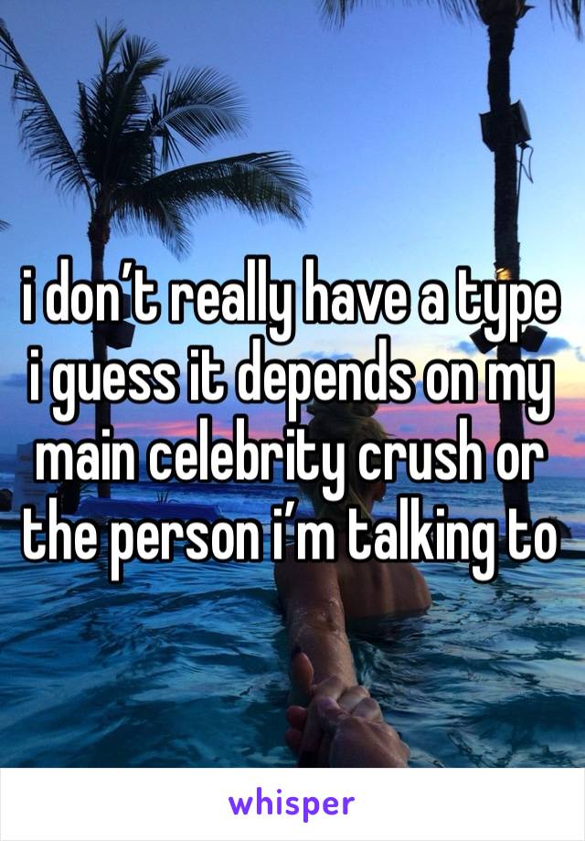 i don’t really have a type i guess it depends on my main celebrity crush or the person i’m talking to