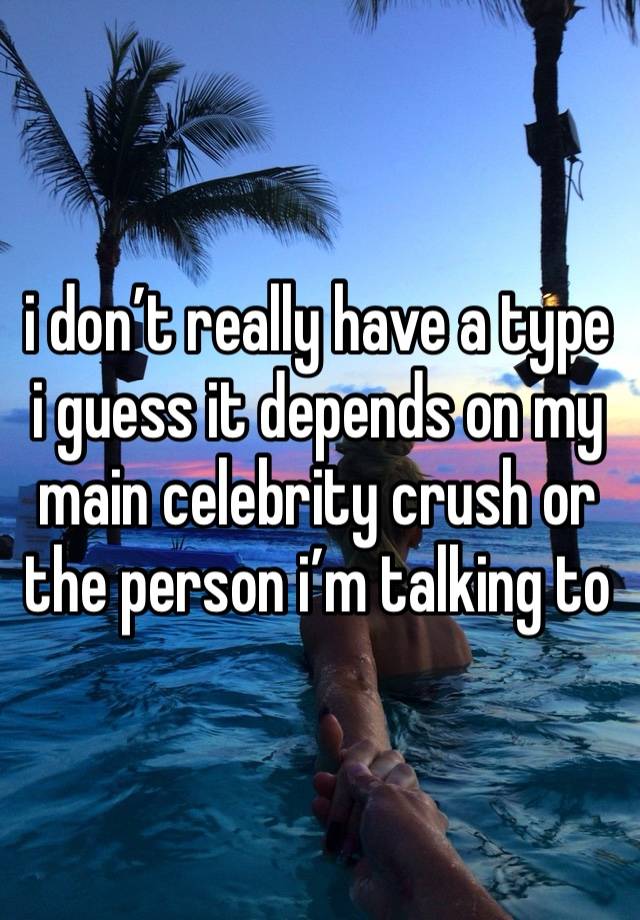 i don’t really have a type i guess it depends on my main celebrity crush or the person i’m talking to