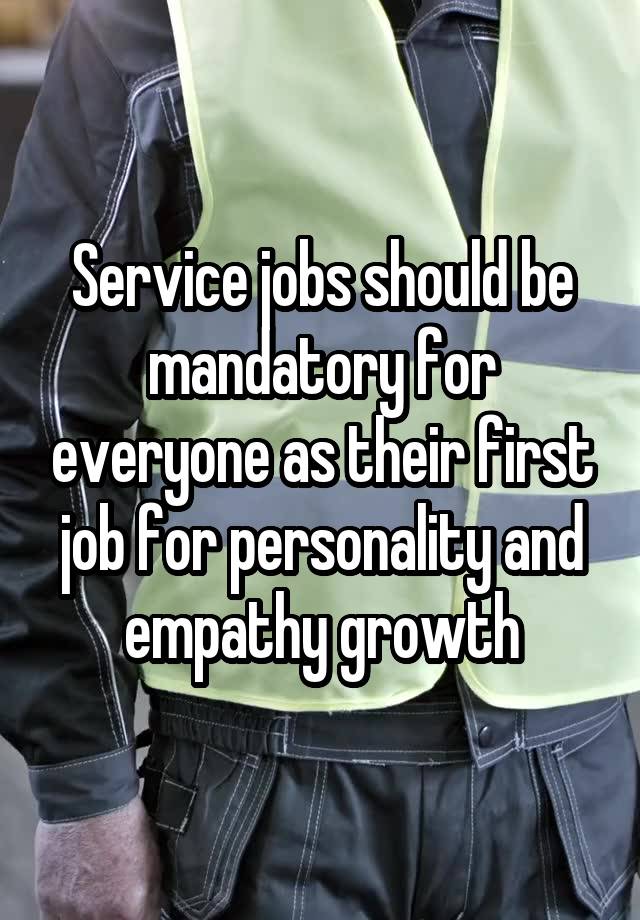 Service jobs should be mandatory for everyone as their first job for personality and empathy growth