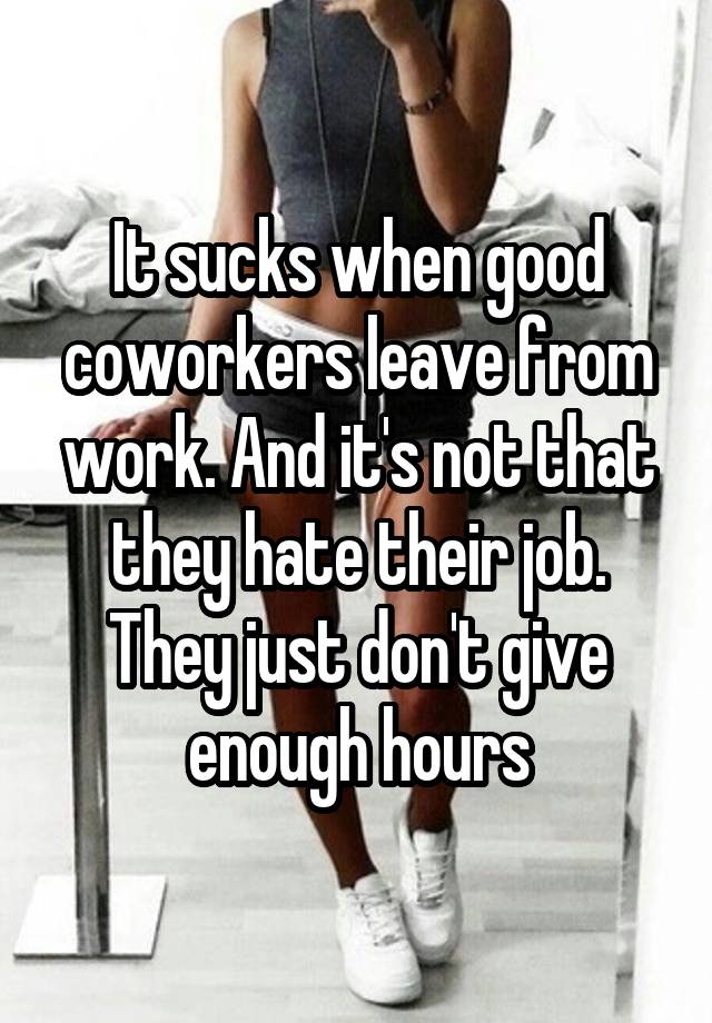 It sucks when good coworkers leave from work. And it's not that they hate their job. They just don't give enough hours