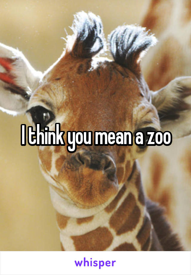 I think you mean a zoo