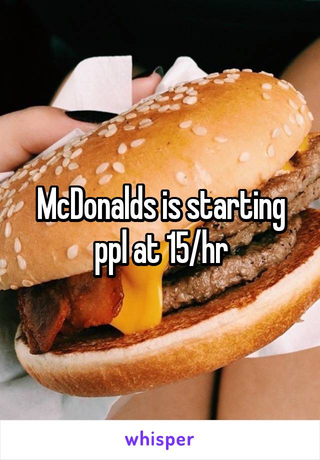 McDonalds is starting ppl at 15/hr