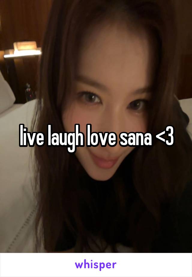 live laugh love sana <3