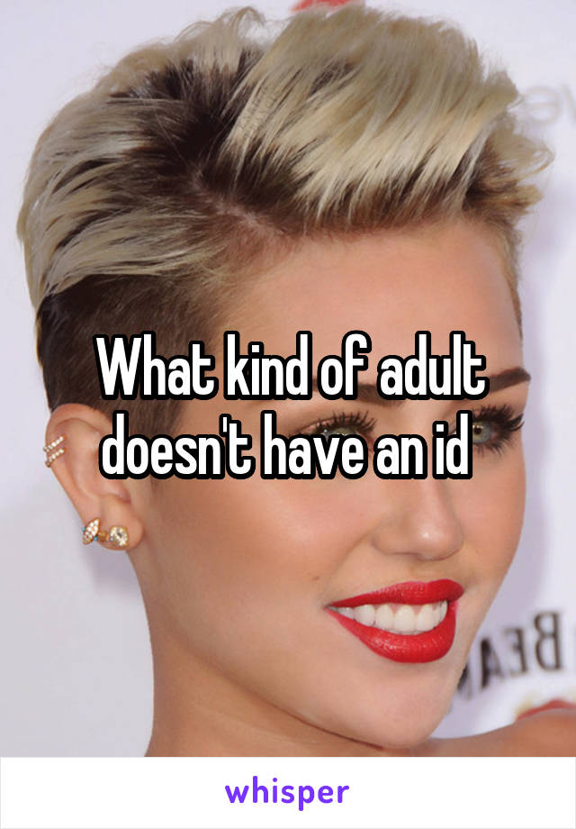 What kind of adult doesn't have an id 