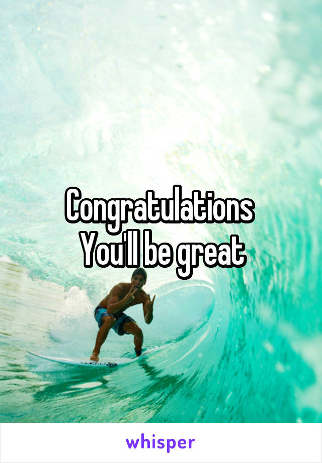 Congratulations 
You'll be great