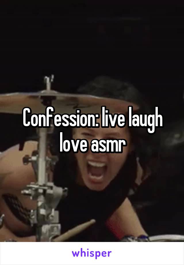 Confession: live laugh love asmr