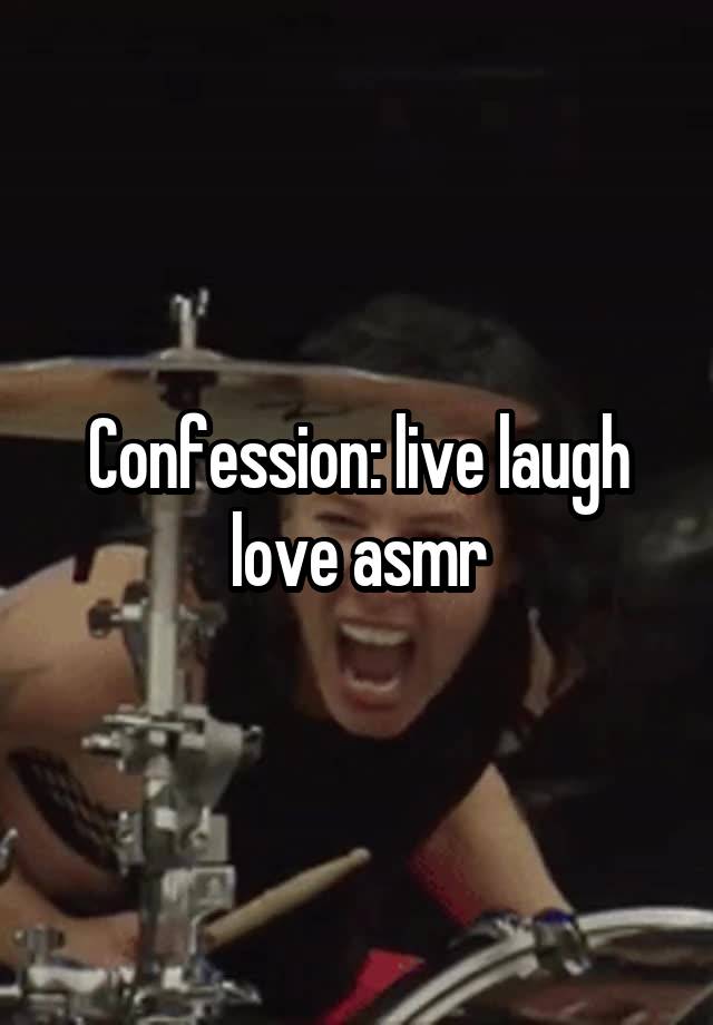 Confession: live laugh love asmr