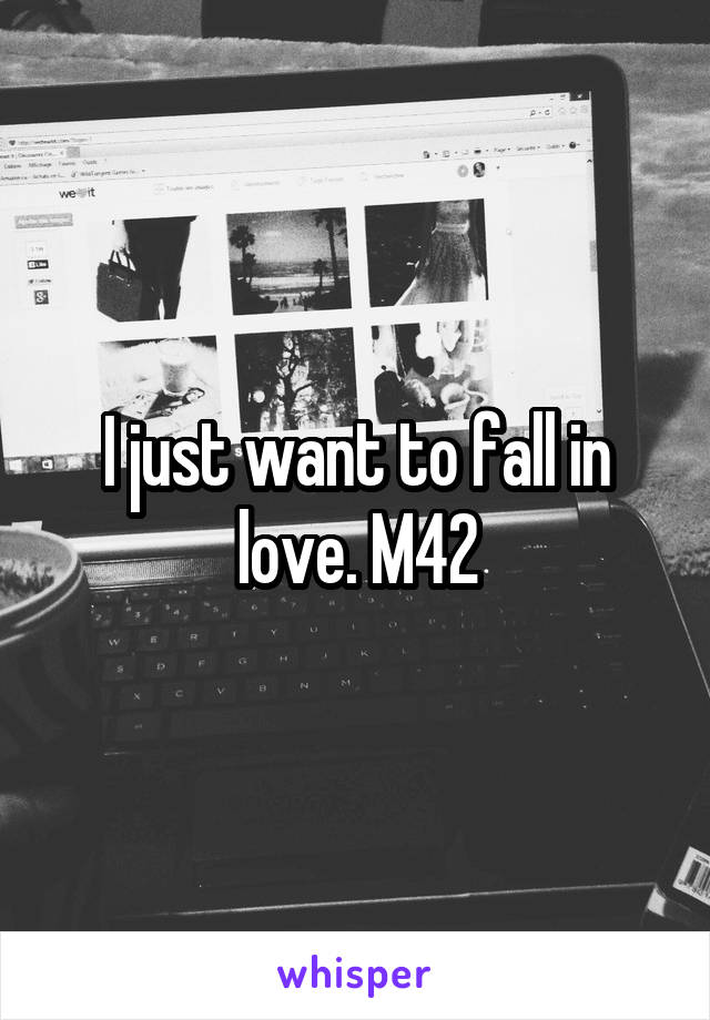 I just want to fall in love. M42