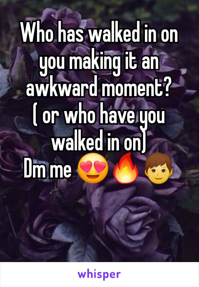 Who has walked in on you making it an awkward moment?
( or who have you walked in on)
Dm me 😍🔥👦