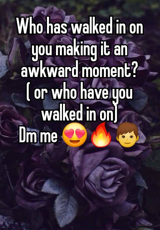 Who has walked in on you making it an awkward moment?
( or who have you walked in on)
Dm me 😍🔥👦