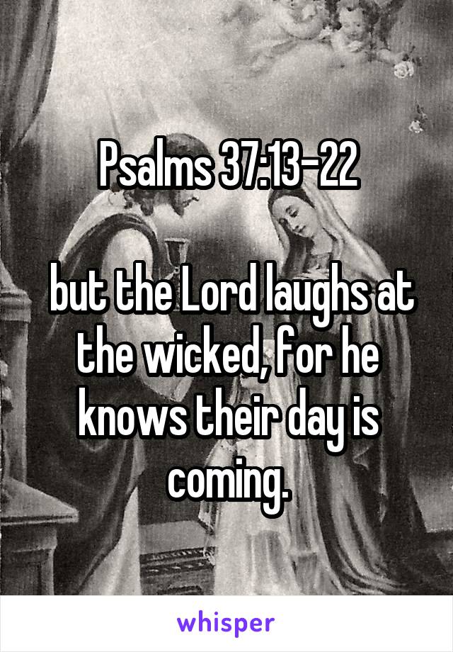 Psalms 37:13-22
 
 but the Lord laughs at the wicked, for he knows their day is coming.