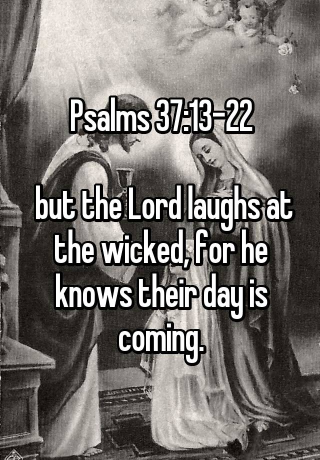 Psalms 37:13-22
 
 but the Lord laughs at the wicked, for he knows their day is coming.