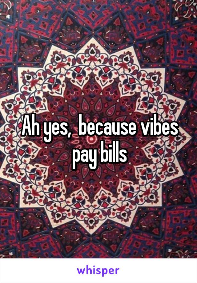 Ah yes,  because vibes pay bills