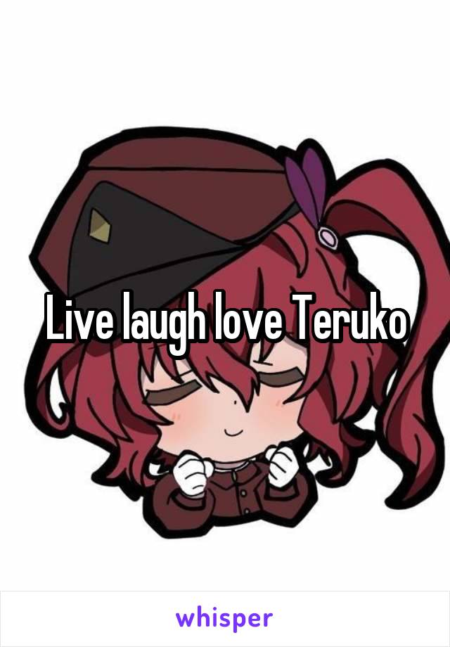 Live laugh love Teruko