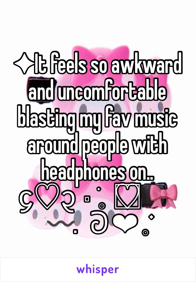 ✦It feels so awkward and uncomfortable blasting my fav music around people with headphones on.. 
᧔♡᧓  ⬞ ׁ𓈒  ♡⃣  🎀 〰️.   ᘐ ❤︎ 𓈒࣪ 