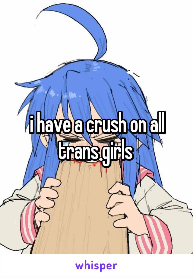 i have a crush on all trans girls 