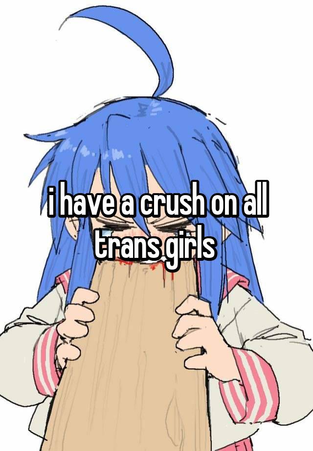 i have a crush on all trans girls 