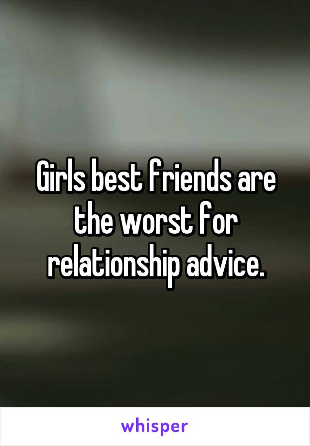 Girls best friends are the worst for relationship advice.