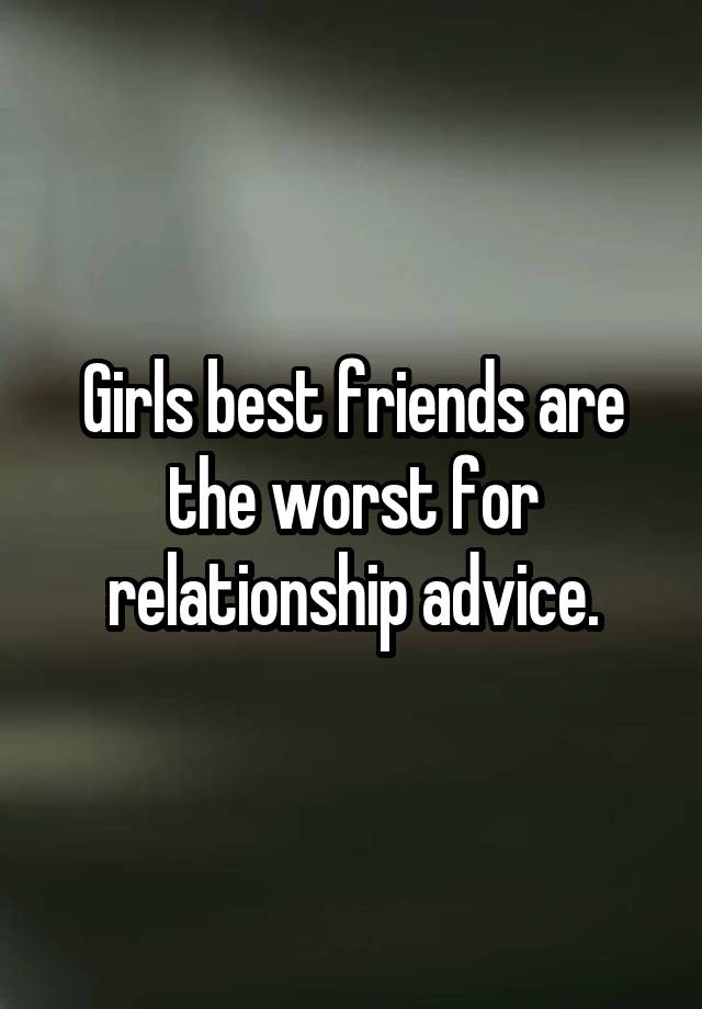 Girls best friends are the worst for relationship advice.