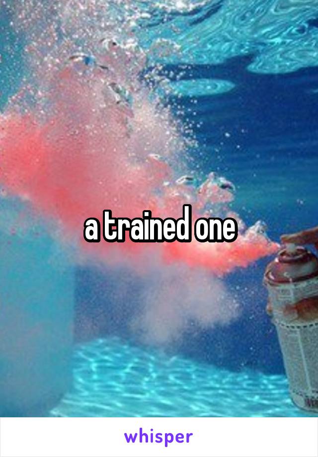 a trained one