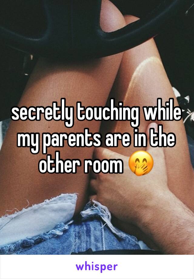 secretly touching while my parents are in the other room 🤭