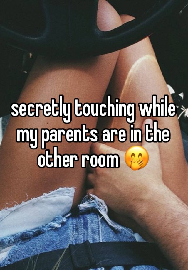 secretly touching while my parents are in the other room 🤭