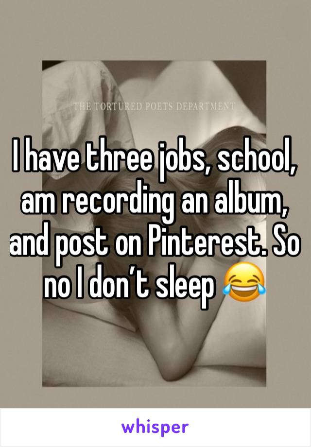 I have three jobs, school, am recording an album, and post on Pinterest. So no I don’t sleep 😂 