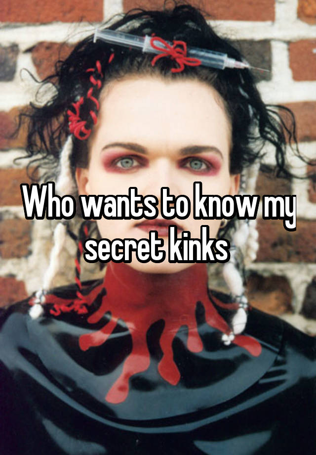 Who wants to know my secret kinks 