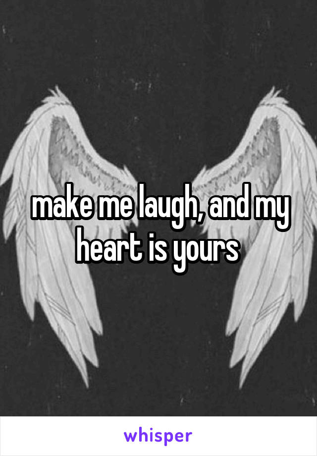 make me laugh, and my heart is yours 